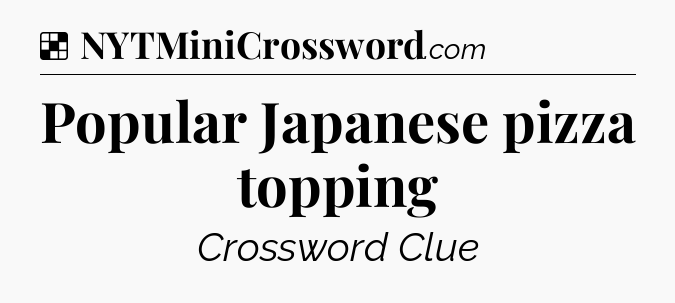 Solution: Popular Japanese pizza topping - NYT Crossword