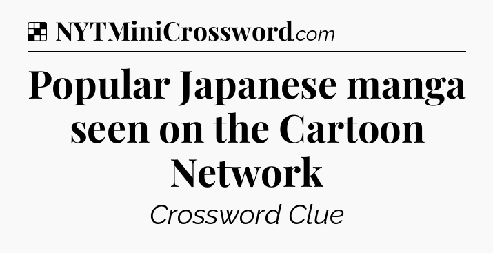 Solution: Popular Japanese manga seen on the Cartoon Network - NYT Crossword