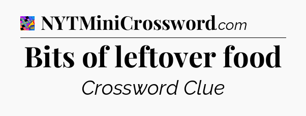 Bits of leftover food Crossword Clue