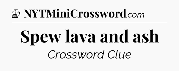 Spew lava and ash - Daily Themed Classic Crossword