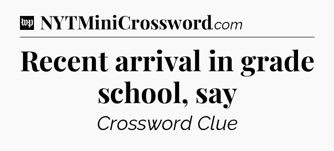Recent arrival in grade school, say Crossword Clue