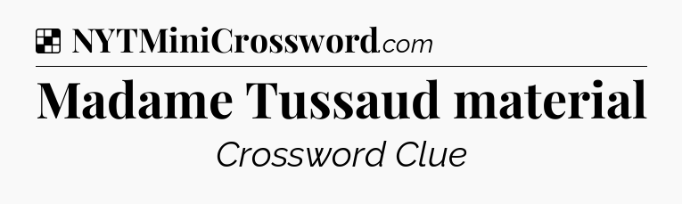 Solution: Madame Tussaud material - NYT Crossword