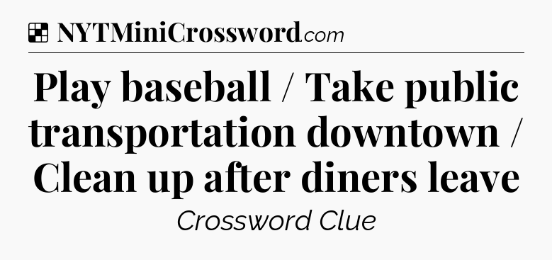 Solution: Play baseball / Take public transportation downtown / Clean up after diners leave - NYT Crossword