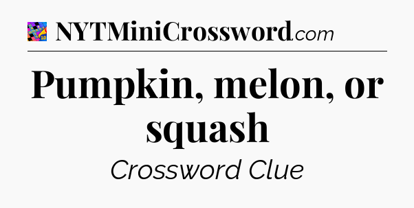 Pumpkin, melon, or squash Crossword Clue
