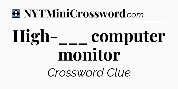 Solution: High-___ computer monitor - NYT Mini Crossword