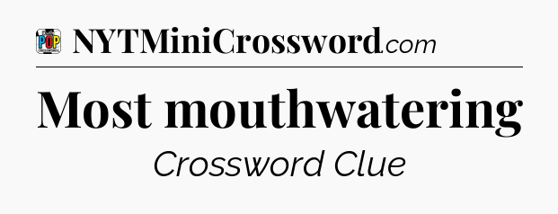 Most mouthwatering Crossword Clue