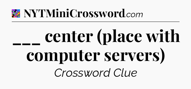 ___ center (place with computer servers) Crossword Clue