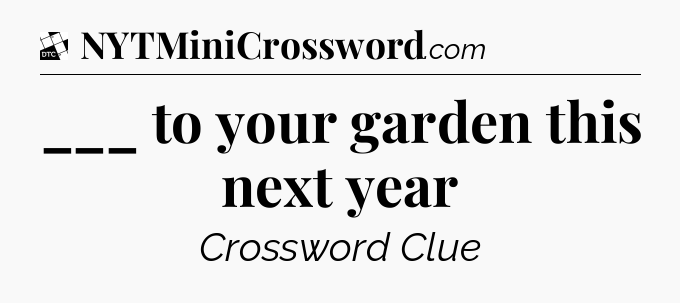 ___ to your garden this next year - Daily Themed Classic Crossword