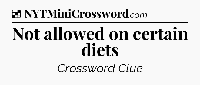 Solution: Not allowed on certain diets - NYT Crossword