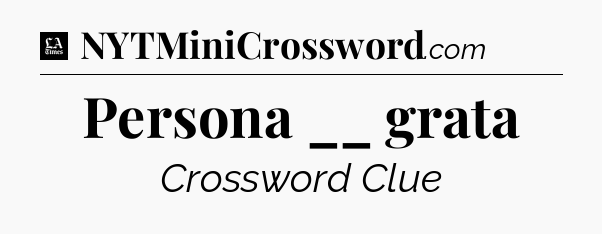 Persona __ grata - LA Times Crossword