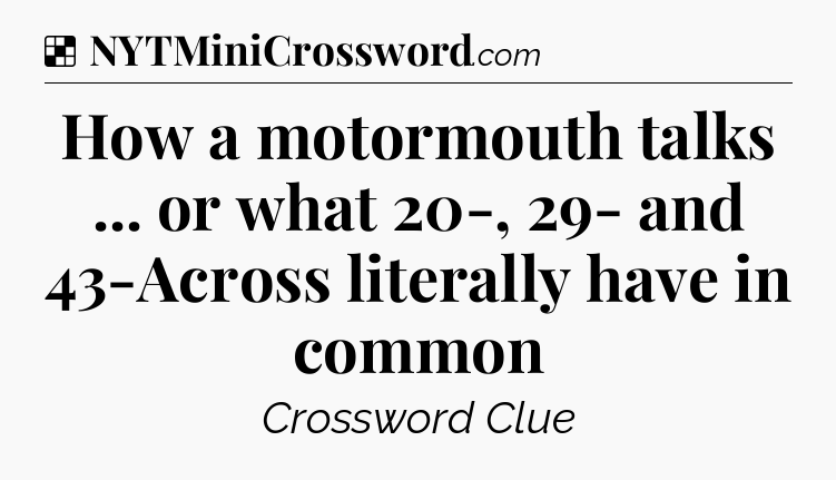 Solution: How a motormouth talks ... or what 20-, 29- and 43-Across literally have in common - NYT Crossword