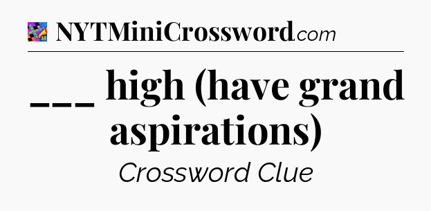 ___ high (have grand aspirations) Crossword Clue