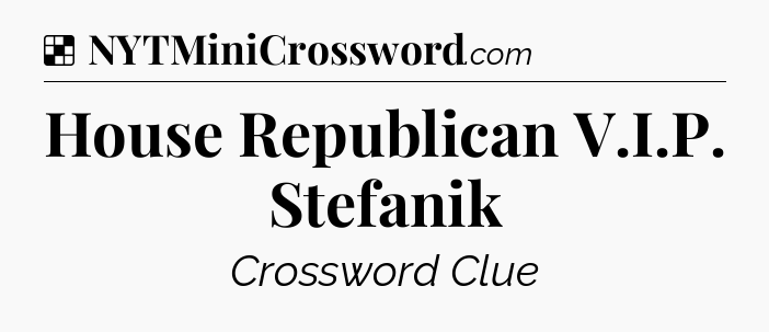 Solution: House Republican V.I.P. Stefanik - NYT Crossword
