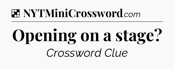Solution: Opening on a stage - NYT Crossword