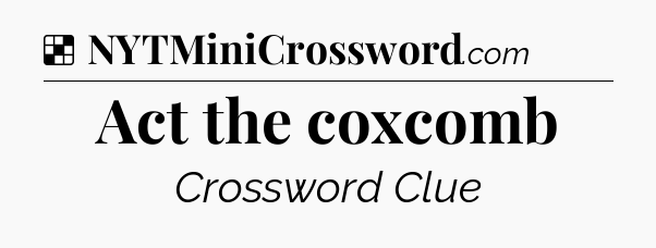 Solution: Act the coxcomb - NYT Crossword