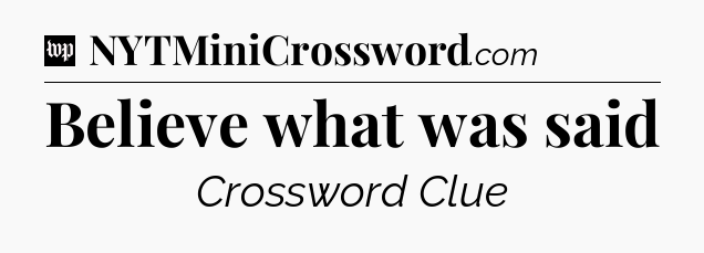 Believe what was said Crossword Clue