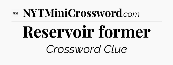 Reservoir former - WSJ Crossword