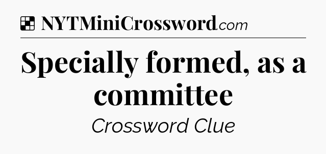 Solution: Specially formed, as a committee - NYT Crossword