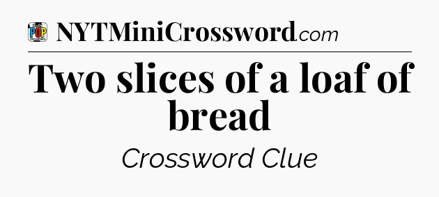 Two slices of a loaf of bread Crossword Clue