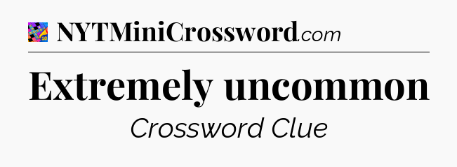 Extremely uncommon Crossword Clue