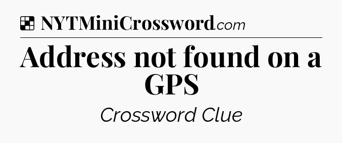 Solution: Address not found on a GPS - NYT Crossword