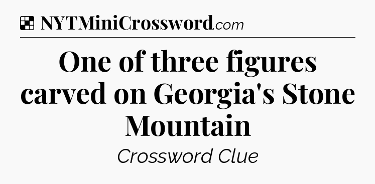 Solution: One of three figures carved on Georgia's Stone Mountain - NYT Crossword