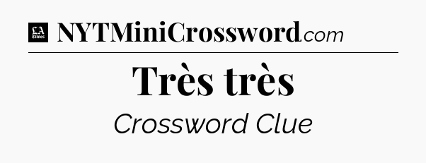 Très très - LA Times Crossword