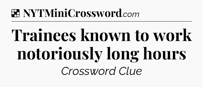 Solution: Trainees known to work notoriously long hours - NYT Crossword