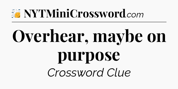 Overhear, maybe on purpose - 7 Little Words