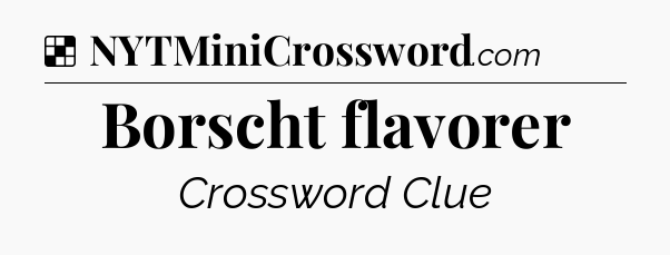 Solution: Borscht flavorer - NYT Crossword