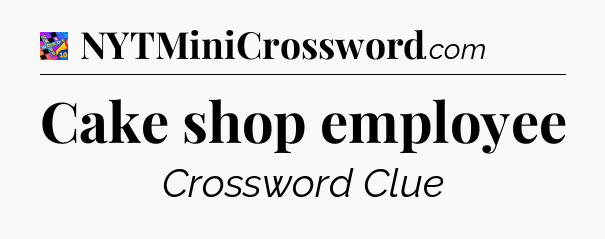 Cake shop employee Crossword Clue