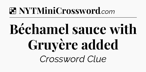 Solution: Béchamel sauce with Gruyère added - NYT Crossword