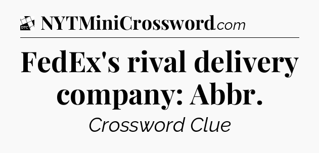 FedEx's rival delivery company: Abbr - Daily Themed Classic Crossword