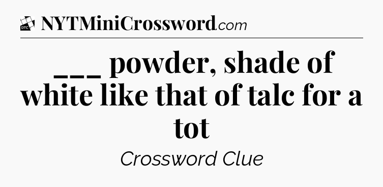 ___ powder, shade of white like that of talc for a tot - Daily Themed Classic Crossword