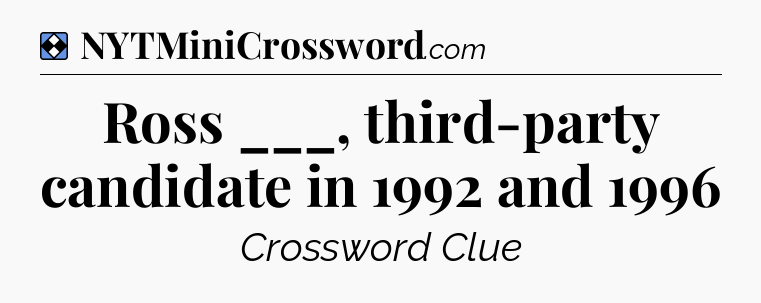 Solution: Ross ___, third-party candidate in 1992 and 1996 - NYT Mini Crossword