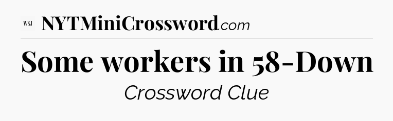 Some workers in 58-Down - WSJ Crossword