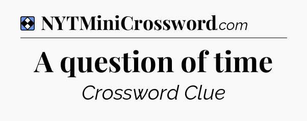 Solution: A question of time - NYT Mini Crossword