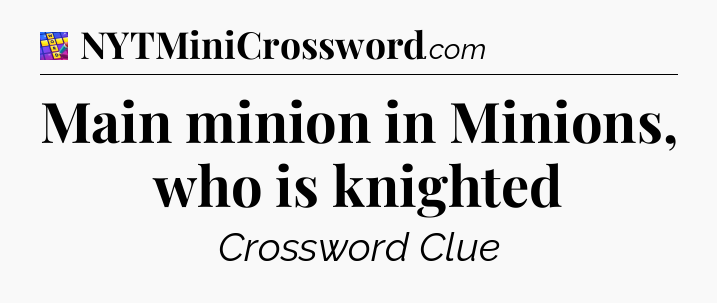Main minion in Minions, who is knighted Codycross
