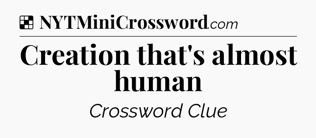 Solution: Creation that's almost human - NYT Crossword