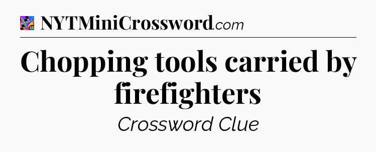 Chopping tools carried by firefighters Crossword Clue