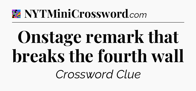 Onstage remark that breaks the fourth wall Crossword Clue