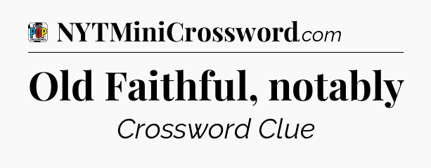 Old Faithful, notably Crossword Clue