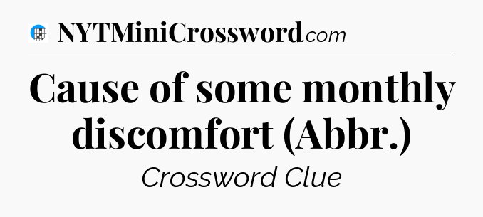 Cause of some monthly discomfort (Abbr.) Crossword Clue