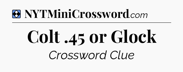 Solution: Colt .45 or Glock - NYT Mini Crossword