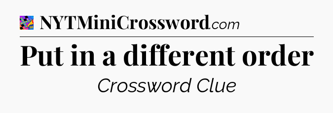 Put in a different order Crossword Clue