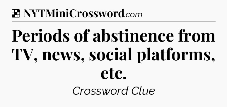 Solution: Periods of abstinence from TV, news, social platforms, etc - NYT Crossword