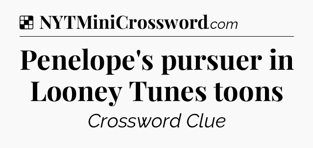 Solution: Penelope's pursuer in Looney Tunes toons - NYT Crossword