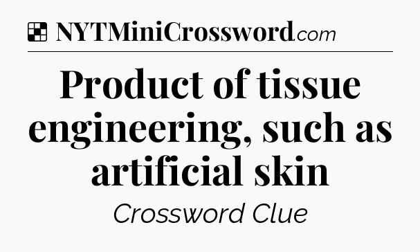 Solution: Product of tissue engineering, such as artificial skin - NYT Crossword