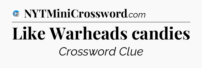 Like Warheads candies Crossword Clue