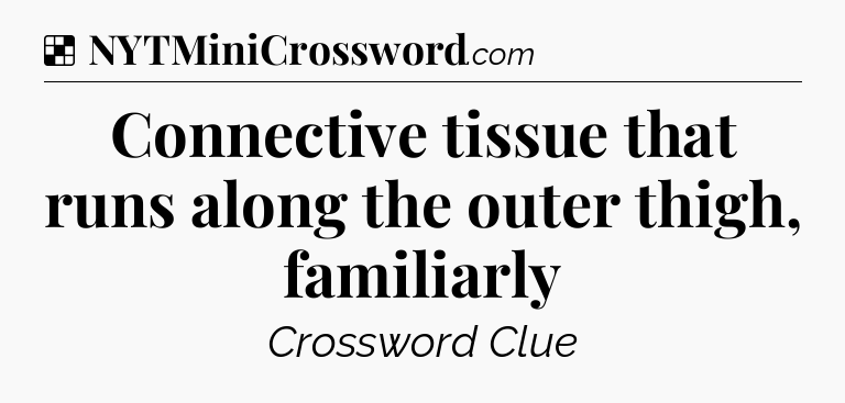 Solution: Connective tissue that runs along the outer thigh, familiarly - NYT Crossword